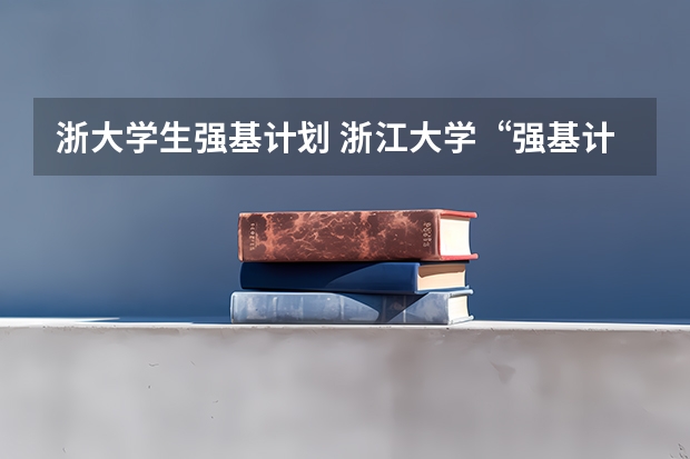 浙大学生强基计划 浙江大学“强基计划”十问十答