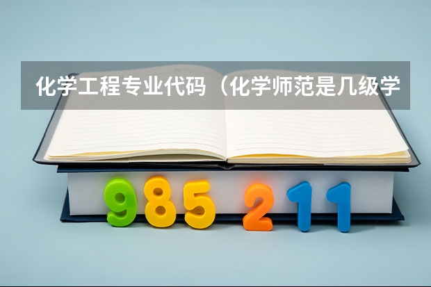 化学工程专业代码（化学师范是几级学科）