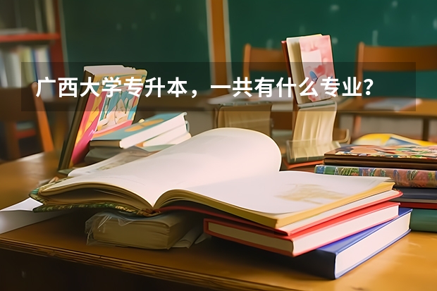 广西大学专升本，一共有什么专业？