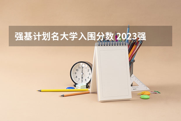 强基计划名大学入围分数 2023强基计划入围分数线