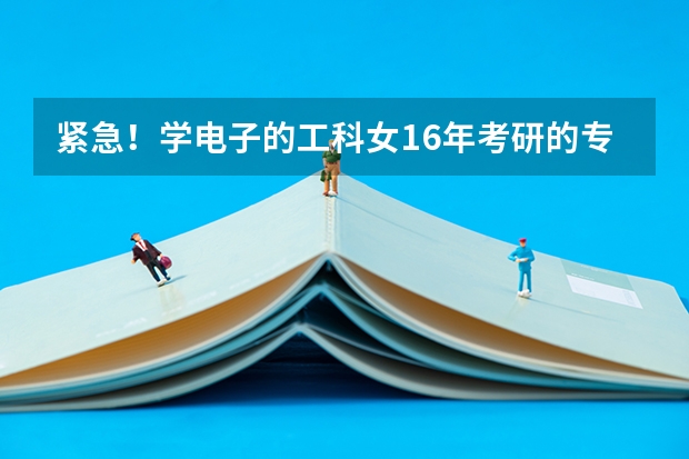 紧急！学电子的工科女16年考研的专业与方向求指导（安徽科技学院专业代码在哪找）