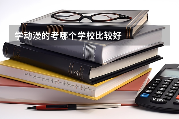 学动漫的考哪个学校比较好