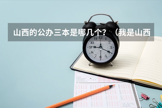 山西的公办三本是哪几个？（我是山西理科考生，今年457，推荐几个三本可以上的。谢谢）