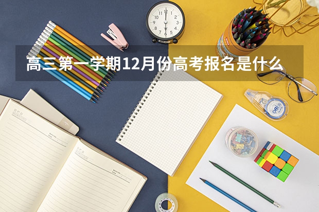 高三第一学期12月份高考报名是什么意思？ 报的时候需要填报考的学校吗？ 是怎么报？ 请过来人说一