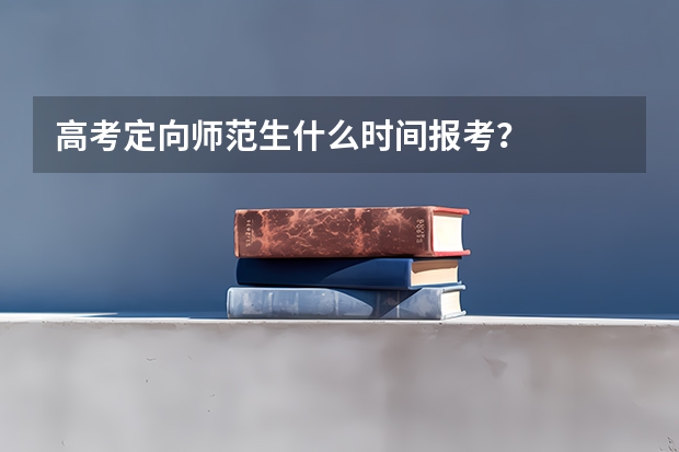 高考定向师范生什么时间报考？