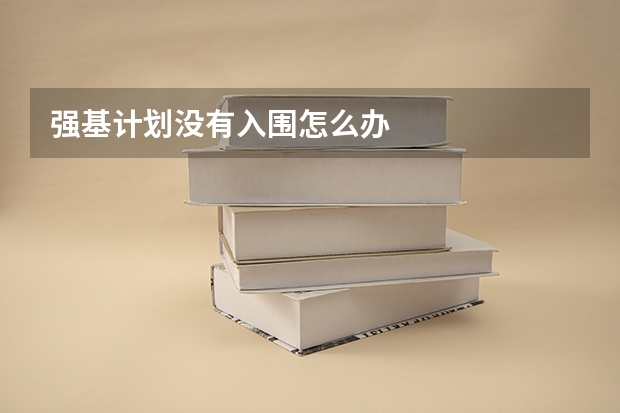 强基计划没有入围怎么办