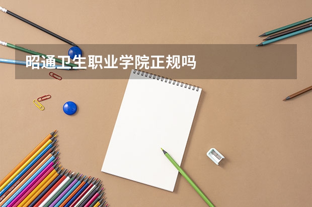 昭通卫生职业学院正规吗