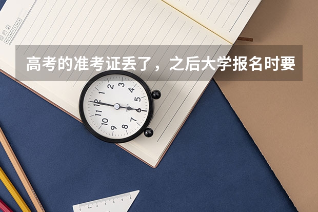 高考的准考证丢了，之后大学报名时要用，我该怎么办？