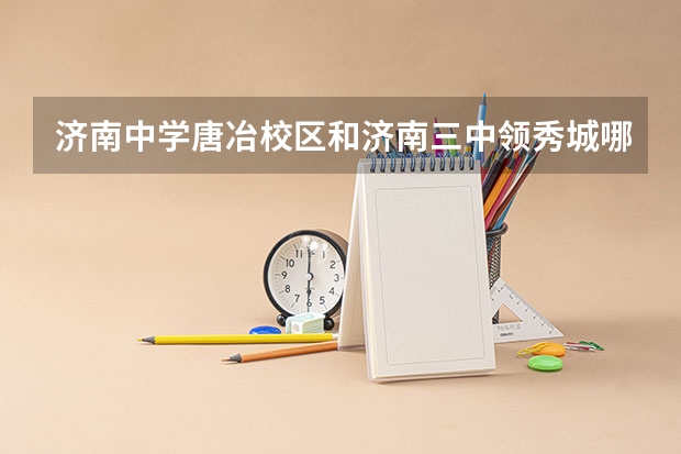 济南中学唐冶校区和济南三中领秀城哪个好