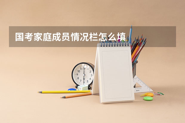 国考家庭成员情况栏怎么填