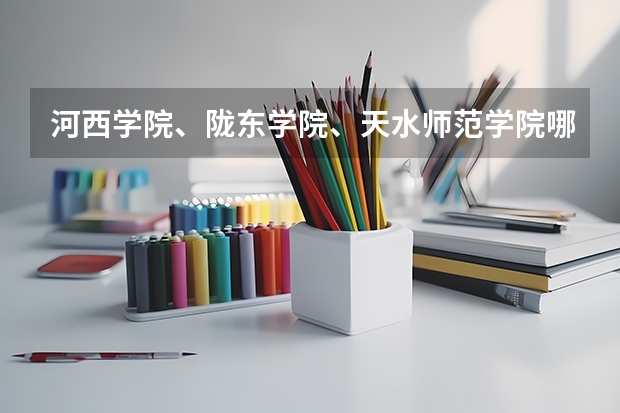 河西学院、陇东学院、天水师范学院哪个好？
