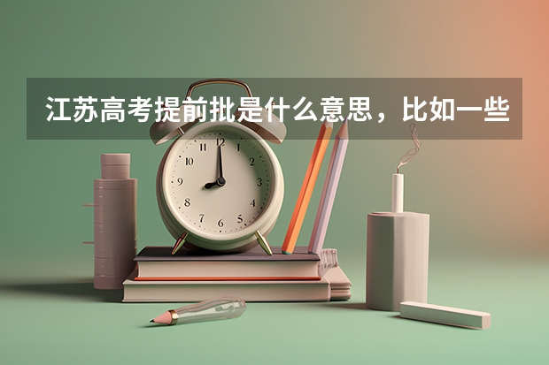 江苏高考提前批是什么意思，比如一些警校什么的