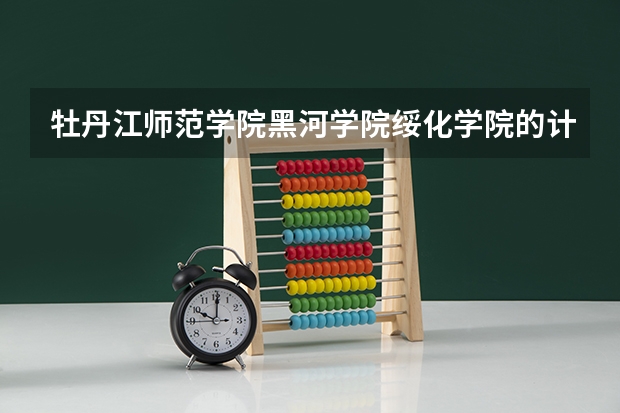 牡丹江师范学院黑河学院绥化学院的计算机科学与技术专业哪个好
