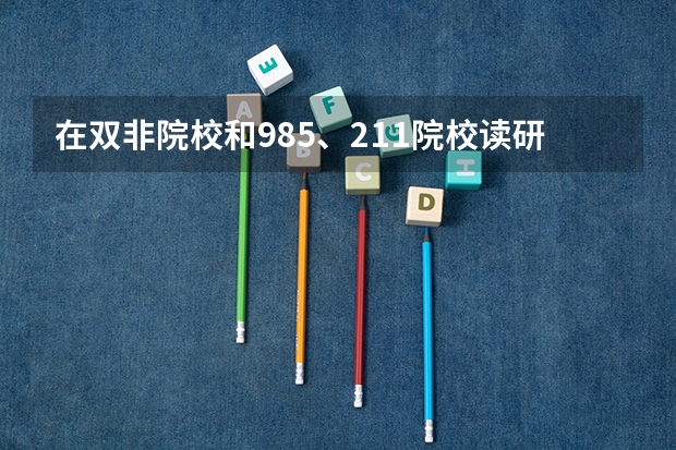 在双非院校和985、211院校读研有哪些区别？双非院校值得读吗？