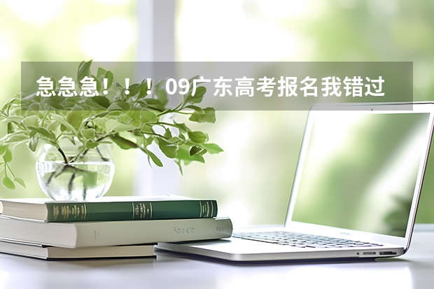 急急急！！！09广东高考报名我错过了时间，还可以补报吗？08年高考报名是可以补报的，09年的还可以吗？？