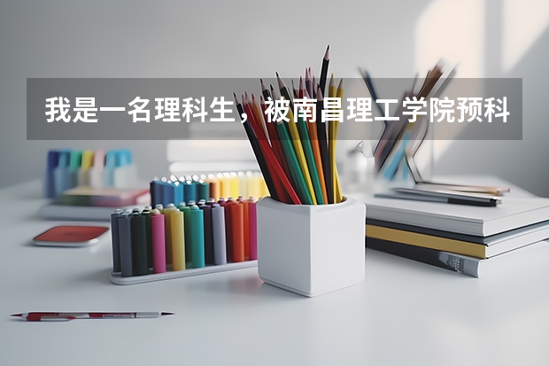 我是一名理科生，被南昌理工学院预科班录取了，我想知道在预科班读一年转入本科后，学费是多少？