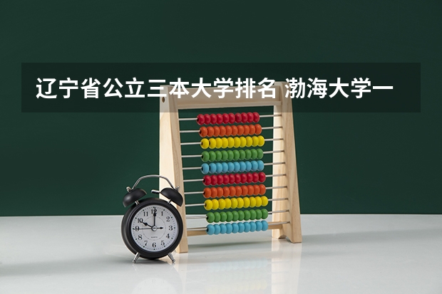 辽宁省公立三本大学排名 渤海大学一年级的女寝是几人间啊？