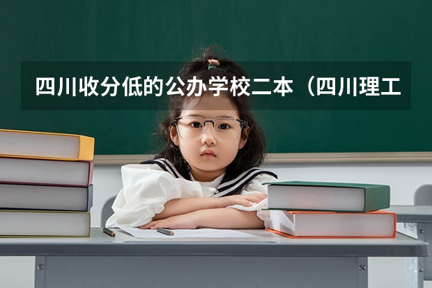 四川收分低的公办学校二本（四川理工大学分数线）