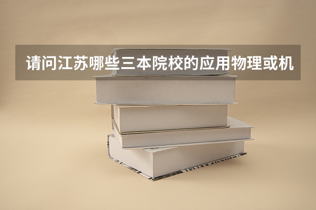 请问江苏哪些三本院校的应用物理或机械设计制造及其自动化专业比较好