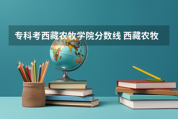 专科考西藏农牧学院分数线 西藏农牧学院有没有专科