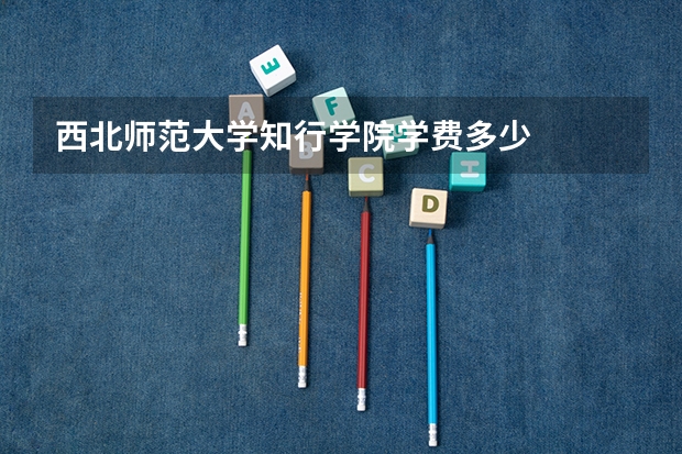 西北师范大学知行学院学费多少