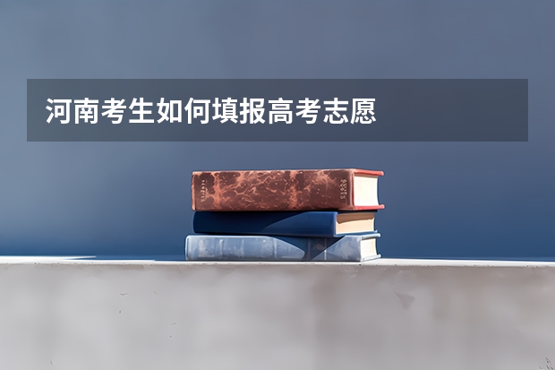 河南考生如何填报高考志愿