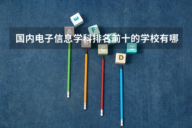 国内电子信息学科排名前十的学校有哪些？