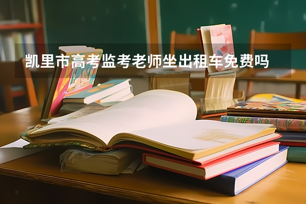 凯里市高考监考老师坐出租车免费吗