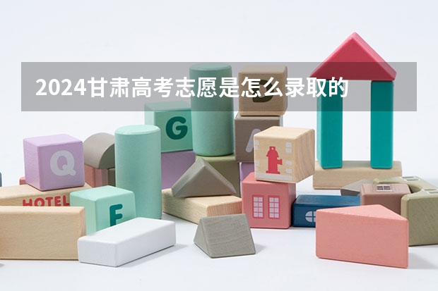 2024甘肃高考志愿是怎么录取的 录取原则和顺序是什么
