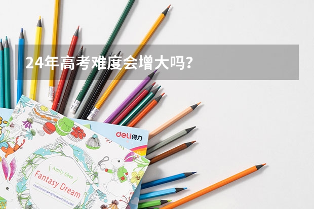 24年高考难度会增大吗?