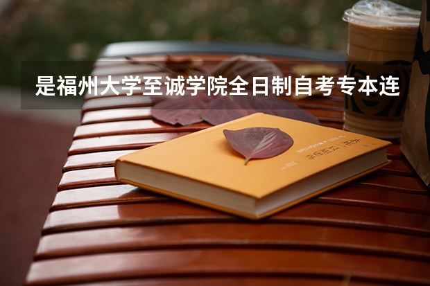 是福州大学至诚学院全日制自考专本连读好点？还是厦门工学院好点？（[急]福州大学至诚学院录取分数线）