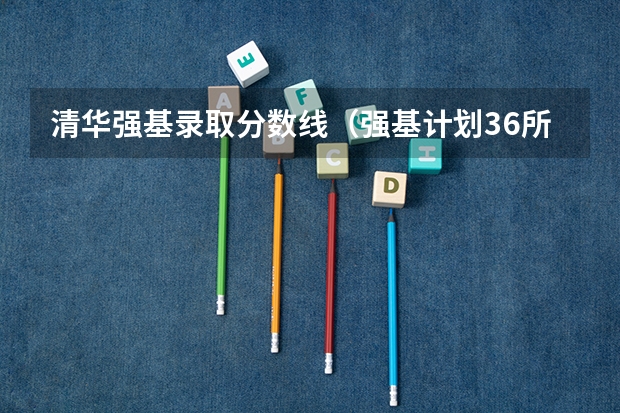 清华强基录取分数线（强基计划36所大学排名）
