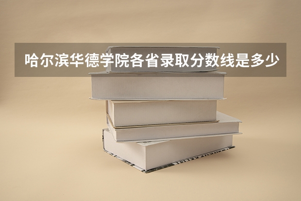 哈尔滨华德学院各省录取分数线是多少