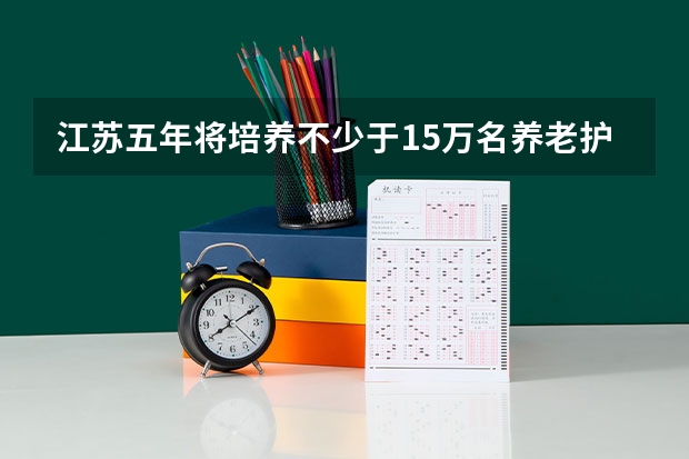 江苏五年将培养不少于15万名养老护理员，用得着这么多养老护理员吗？