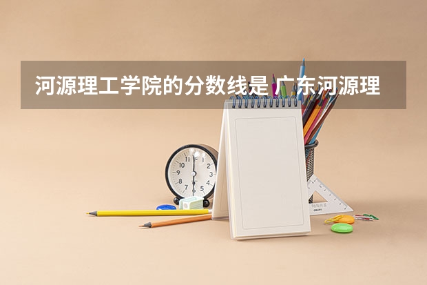 河源理工学院的分数线是 广东河源理工学校与卫生学校相距多远