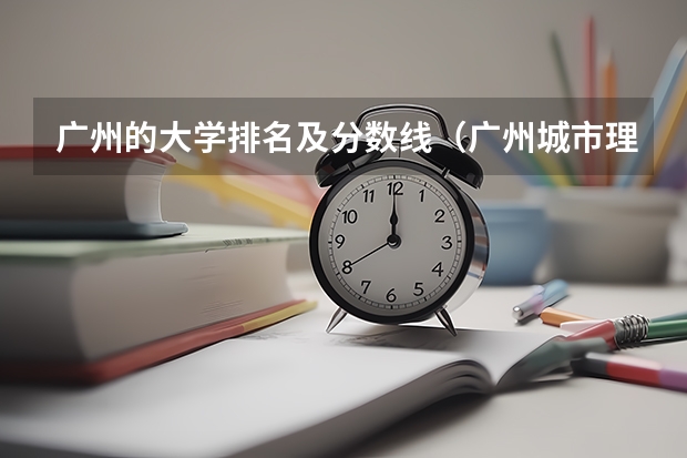 广州的大学排名及分数线（广州城市理工学院分数线）