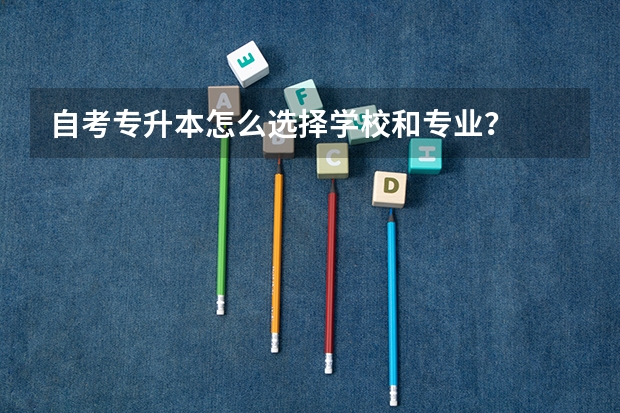 自考专升本怎么选择学校和专业？