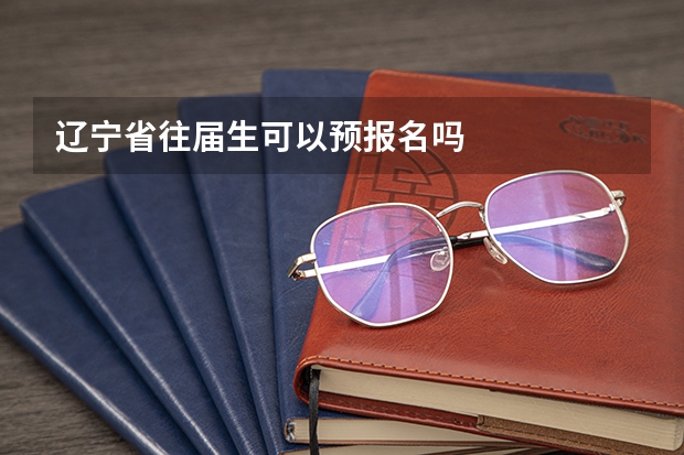 辽宁省往届生可以预报名吗