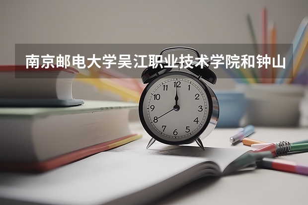 南京邮电大学吴江职业技术学院和钟山职业技术学院哪个学校好？急用！！