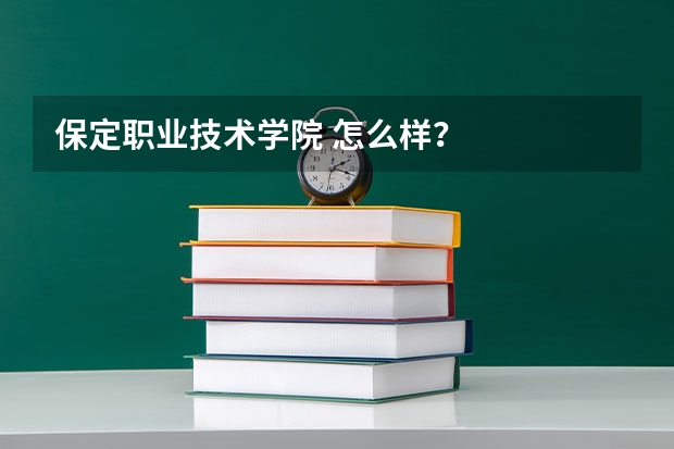 保定职业技术学院 怎么样？