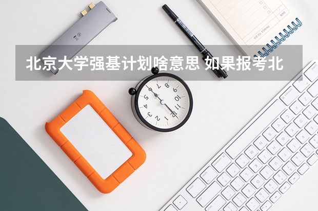 北京大学强基计划啥意思 如果报考北京大学强基计划，是否需要参加考试