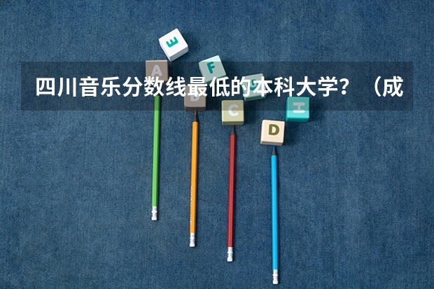 四川音乐分数线最低的本科大学？（成都师范学院2023录取分数线）