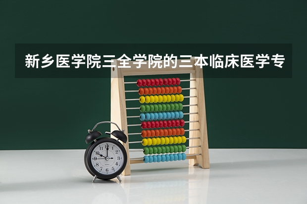 新乡医学院三全学院的三本临床医学专业怎么样？近几年的就业前景好不？