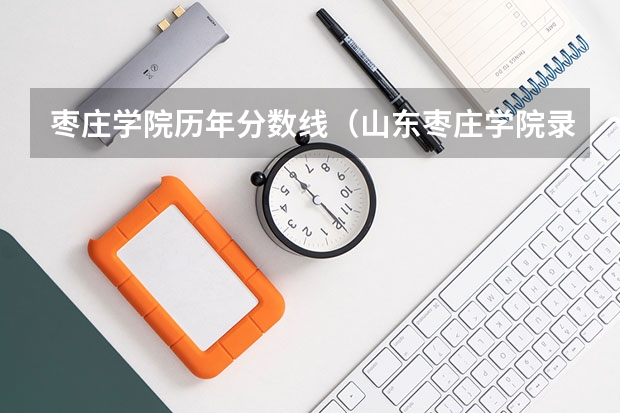 枣庄学院历年分数线（山东枣庄学院录取分数线）