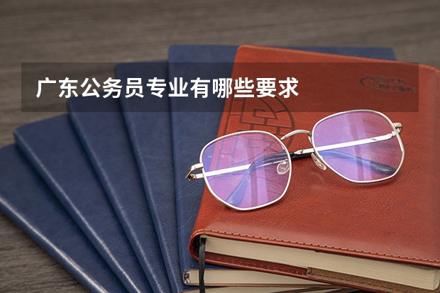 广东公务员专业有哪些要求