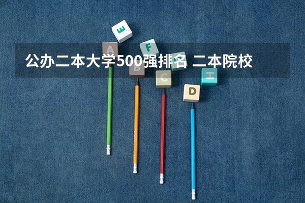 公办二本大学500强排名 二本院校分数排名