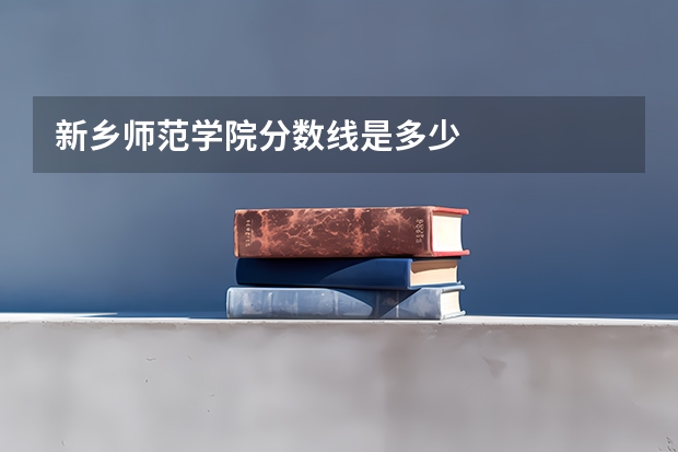新乡师范学院分数线是多少