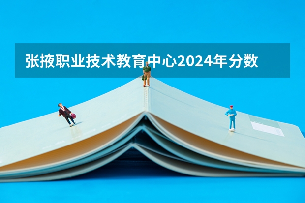 张掖职业技术教育中心2024年分数线是多少