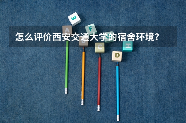 怎么评价西安交通大学的宿舍环境？