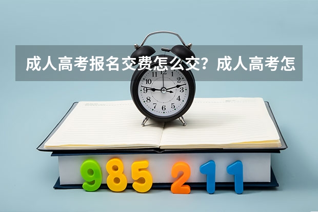 成人高考报名交费怎么交？成人高考怎么自己交费？